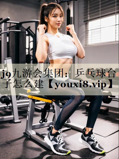 j9九游會(huì)集團(tuán)：乒乓球臺(tái)子怎么建