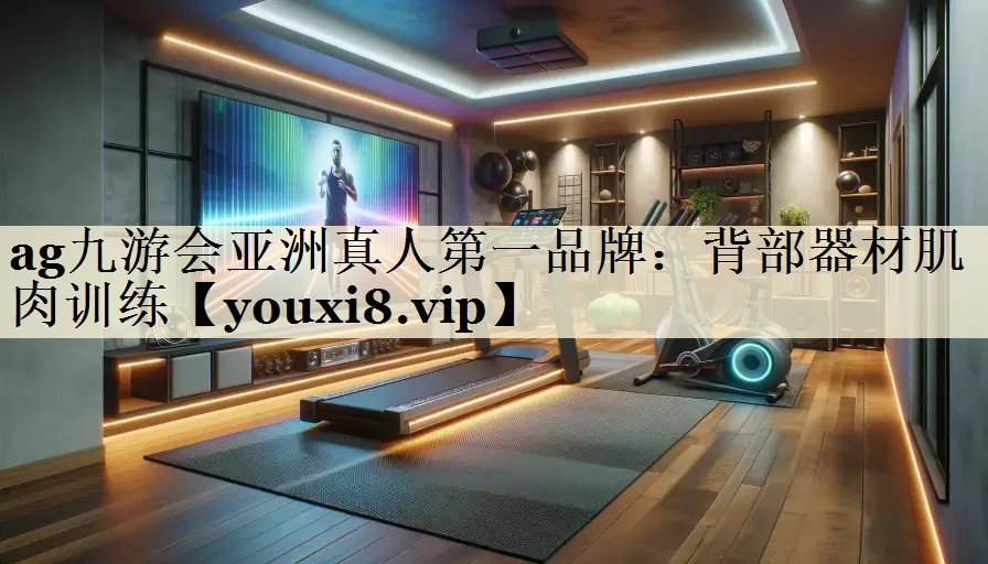 ag九游會(huì)亞洲真人第一品牌：背部器材肌肉訓(xùn)練