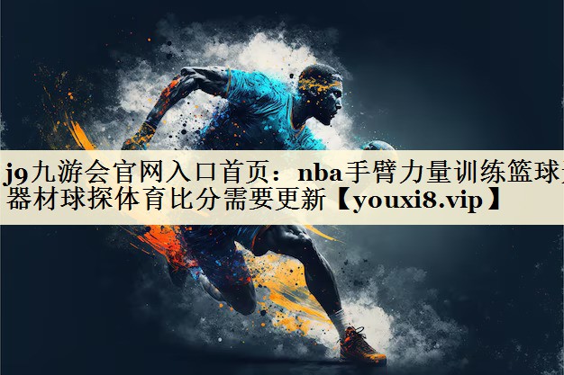 j9九游會官網(wǎng)入口首頁：nba手臂力量訓(xùn)練籃球無器材球探體育比分需要更新