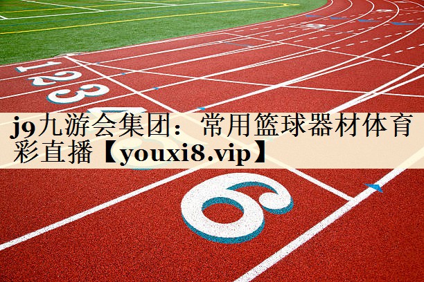 j9九游會集團：常用籃球器材體育彩直播