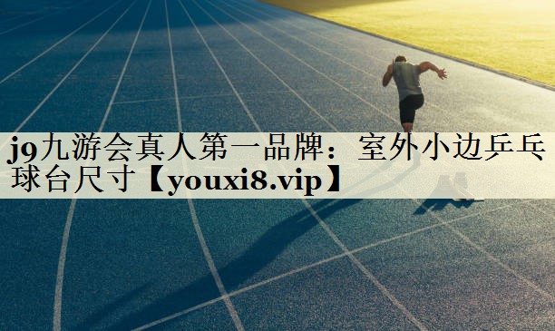 j9九游會(huì)真人第一品牌：室外小邊乒乓球臺(tái)尺寸