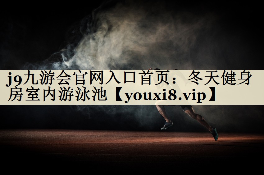 j9九游會(huì)官網(wǎng)入口首頁(yè)：冬天健身房室內(nèi)游泳池