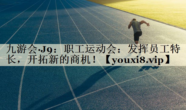 <strong>九游會(huì)·J9：職工運(yùn)動(dòng)會(huì)：發(fā)揮員工特長(zhǎng)，開(kāi)拓新的商機(jī)！</strong>