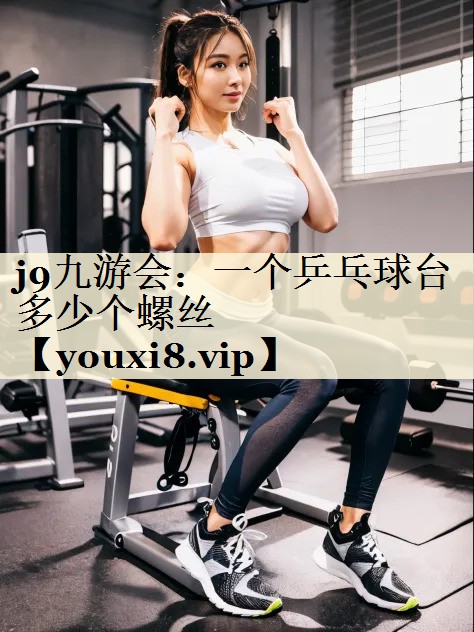 <strong>j9九游會：一個乒乓球臺多少個螺絲</strong>