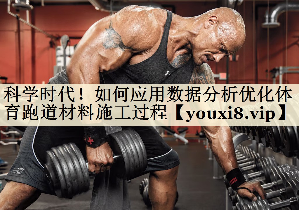 科學(xué)時代！如何應(yīng)用數(shù)據(jù)分析優(yōu)化體育跑道材料施工過程